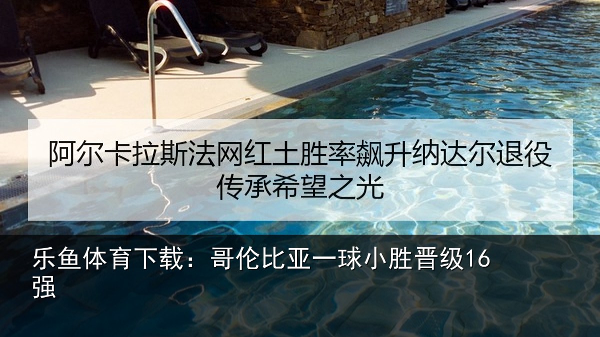 乐鱼体育下载:哥伦比亚一球小胜晋级16强