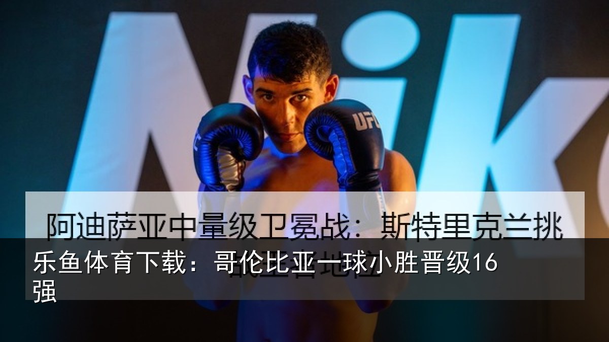 乐鱼体育下载:哥伦比亚一球小胜晋级16强