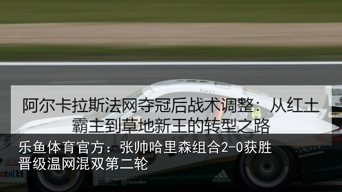 乐鱼体育官方:张帅相关情况级温网混双第二轮