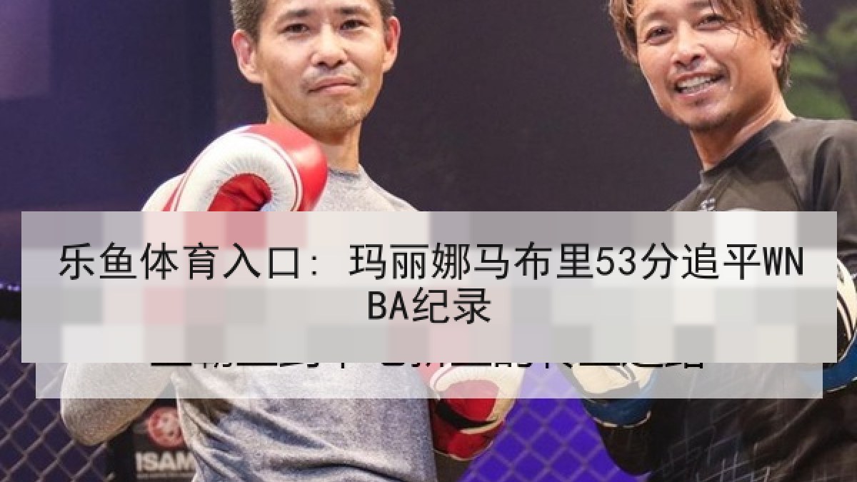 乐鱼体育入口: 玛丽娜马布里53分追平WNBA纪录