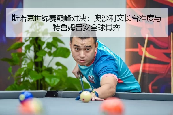 斯诺克世锦赛巅峰对决：奥沙利文长台准度与特鲁姆普安全球博弈
