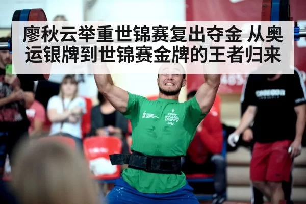 廖秋云举重世锦赛复出夺金 从奥运银牌到世锦赛金牌的王者归来