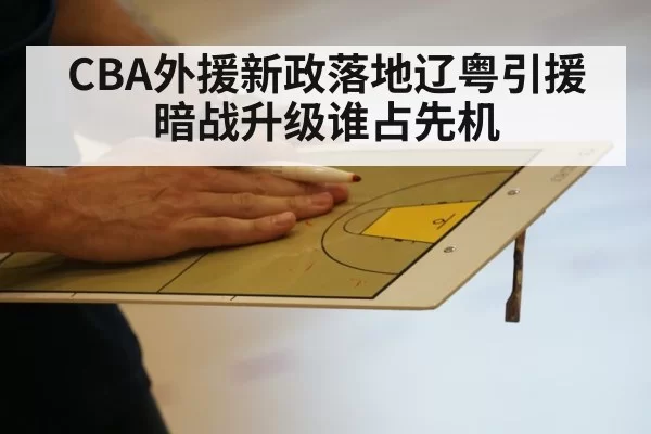 CBA外援新政落地辽粤引援暗战升级谁占先机