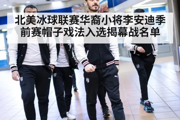 北美冰球联赛华裔小将李安迪季前赛帽子戏法入选揭幕战名单