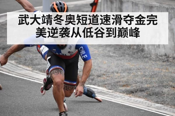 武大靖冬奥短道速滑夺金完美逆袭从低谷到巅峰