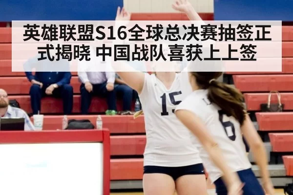 英雄联盟S16全球总决赛抽签正式揭晓 中国战队喜获上上签