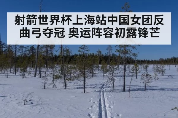 射箭世界杯上海站中国女团反曲弓夺冠 奥运阵容初露锋芒