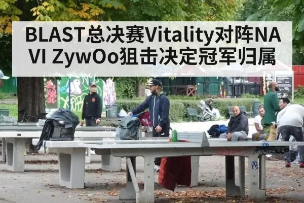 BLAST总决赛Vitality对阵NAVI ZywOo狙击决定冠军归属